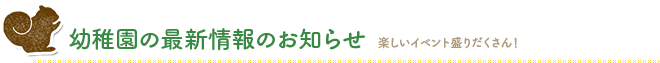幼稚園の最新情報のお届け 楽しいイベント盛りだくさん♪